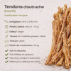 Tendons d'autruche – courte taille - mastication longue